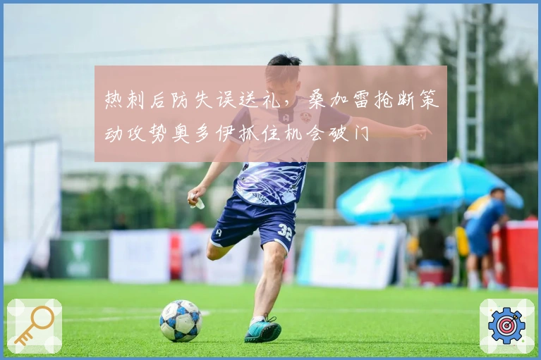 热刺后防失误送礼，桑加雷抢断策动攻势奥多伊抓住机会破门