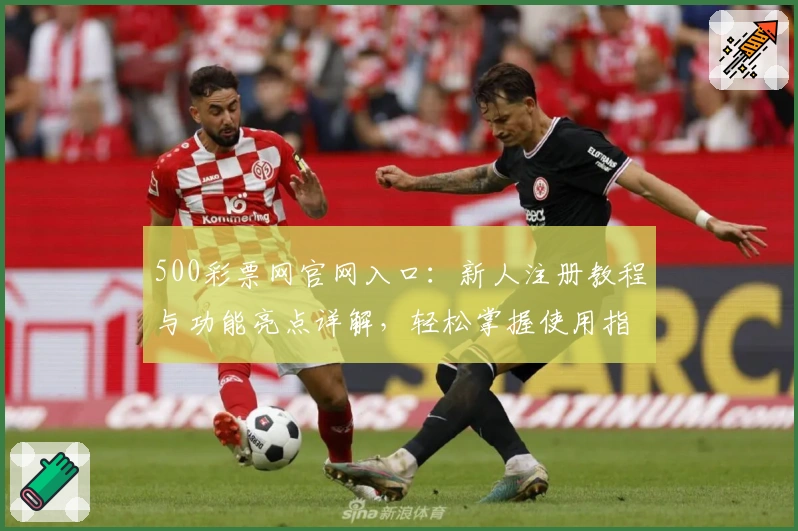500彩票网官网入口：新人注册教程与功能亮点详解，轻松掌握使用指南