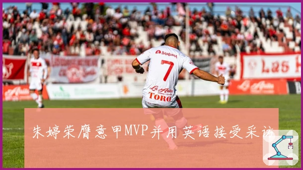 朱婷荣膺意甲MVP并用英语接受采访