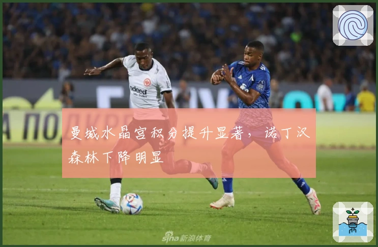 曼城水晶宫积分提升显著，诺丁汉森林下降明显