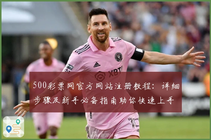 500彩票网官方网站注册教程:详细步骤及新手必备指南助你快速上手