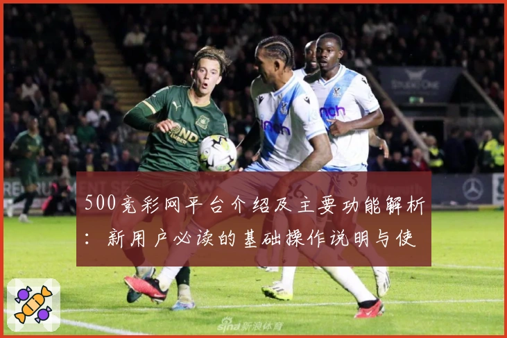 500竞彩网平台介绍及主要功能解析：新用户必读的基础操作说明与使用技巧分享