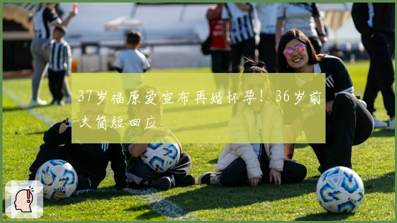 37岁福原爱宣布再婚怀孕！36岁前夫简短回应