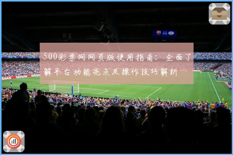 500彩票网网页版使用指南：全面了解平台功能亮点及操作技巧解析