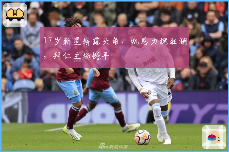 17岁新星崭露头角，凯恩力挽狂澜，拜仁主场憾平