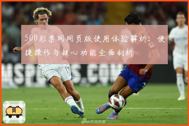 500彩票网网页版使用体验解析：便捷操作与核心功能全面剖析
