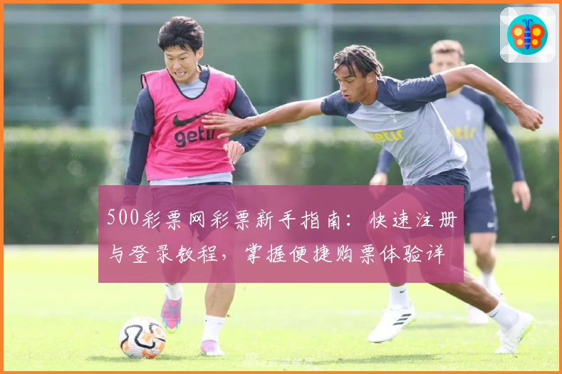 500彩票网彩票新手指南：快速注册与登录教程，掌握便捷购票体验详解