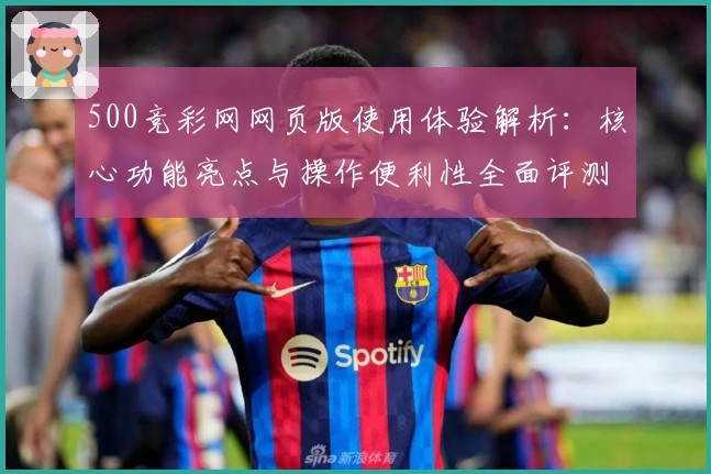 500竞彩网网页版使用体验解析：核心功能亮点与操作便利性全面评测