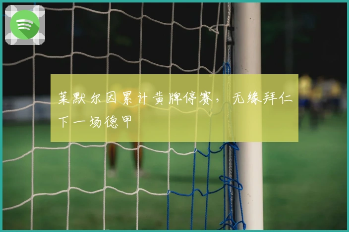 莱默尔因累计黄牌停赛，无缘拜仁下一场德甲