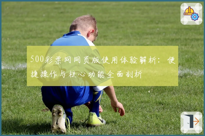 500彩票网网页版使用体验解析：便捷操作与核心功能全面剖析