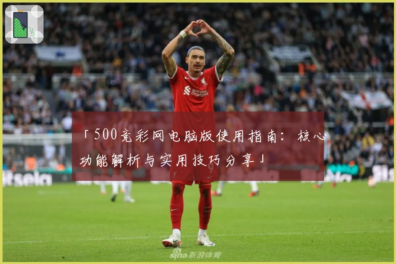 「500竞彩网电脑版使用指南：核心功能解析与实用技巧分享」