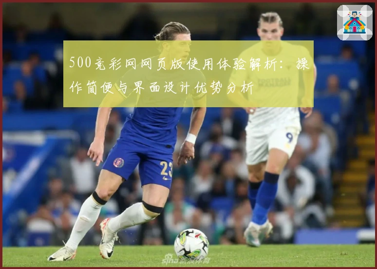 500竞彩网网页版使用体验解析：操作简便与界面设计优势分析