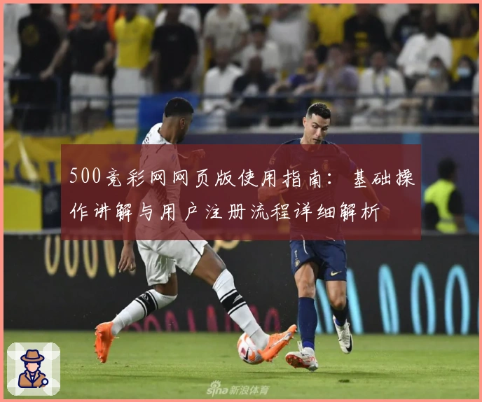 500竞彩网网页版使用指南：基础操作讲解与用户注册流程详细解析