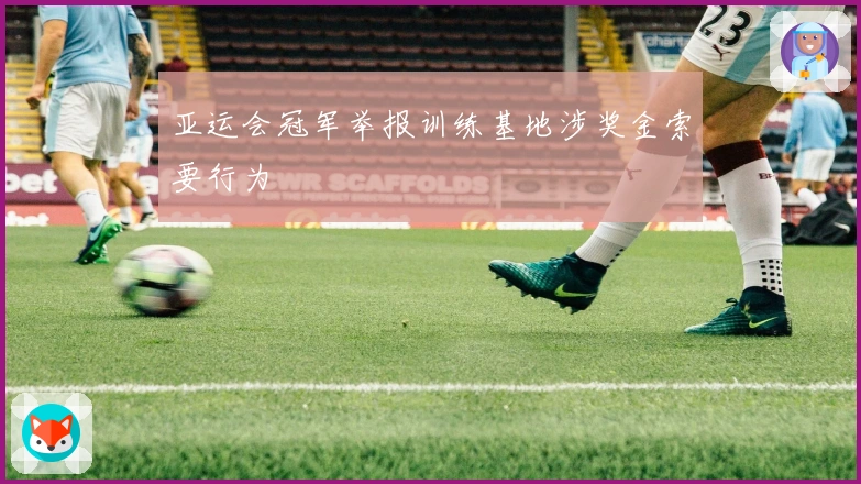 亚运会冠军举报训练基地涉奖金索要行为