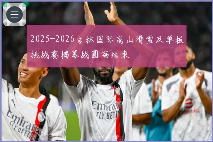 2025-2026吉林国际高山滑雪及单板挑战赛揭幕战圆满结束